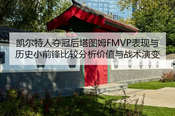 凯尔特人夺冠后塔图姆FMVP表现与历史小前锋比较分析价值与战术演变